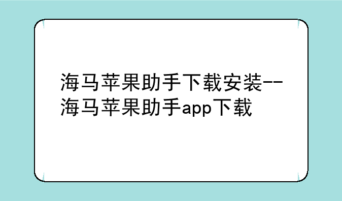 海马苹果助手下载安装--海马苹果助手app下载