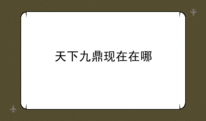 天下九鼎现在在哪