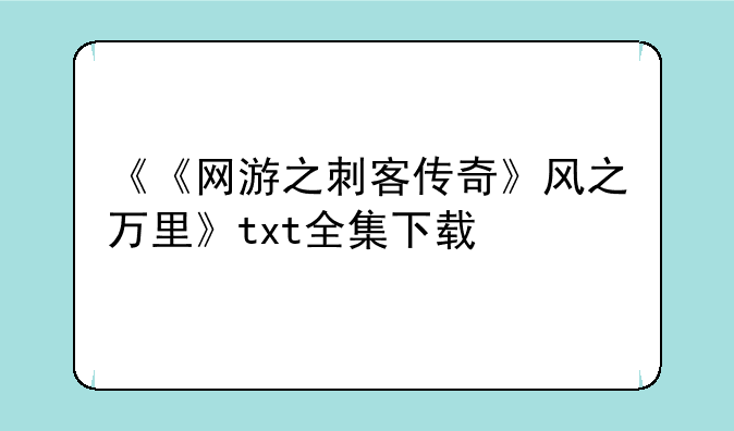 《《网游之刺客传奇》风之万里》txt全集下载