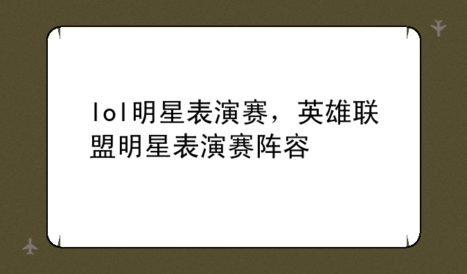 lol明星表演赛，英雄联盟明星表演赛阵容